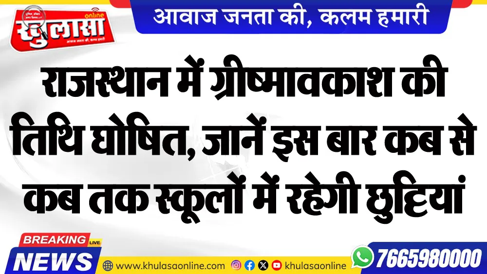 राजस्थान में ग्रीष्मावकाश की तिथि घोषित, जानें इस बार कब से कब तक स्कूलों में रहेगी छुट्टियां