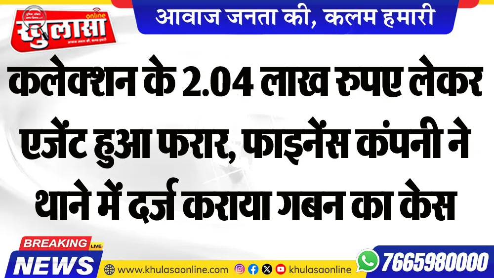 कलेशन के 2.04 लाख रुपए लेकर एजेंट हुआ फरार, फाइनेंस कंपनी ने थाने में दर्ज कराया गबन का केस
