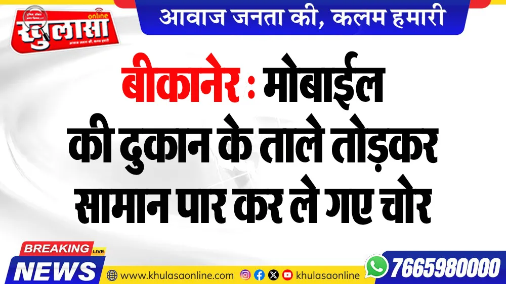 बीकानेर : मोबाईल की दुकान के ताले तोडक़र सामान पार कर ले गए चोर