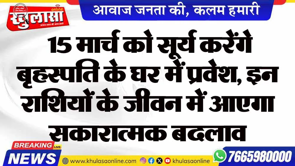 15 मार्च को सूर्य करेंगे बृहस्पति के घर में प्रवेश, इन राशियों के जीवन में आएगा सकारात्मक बदलाव