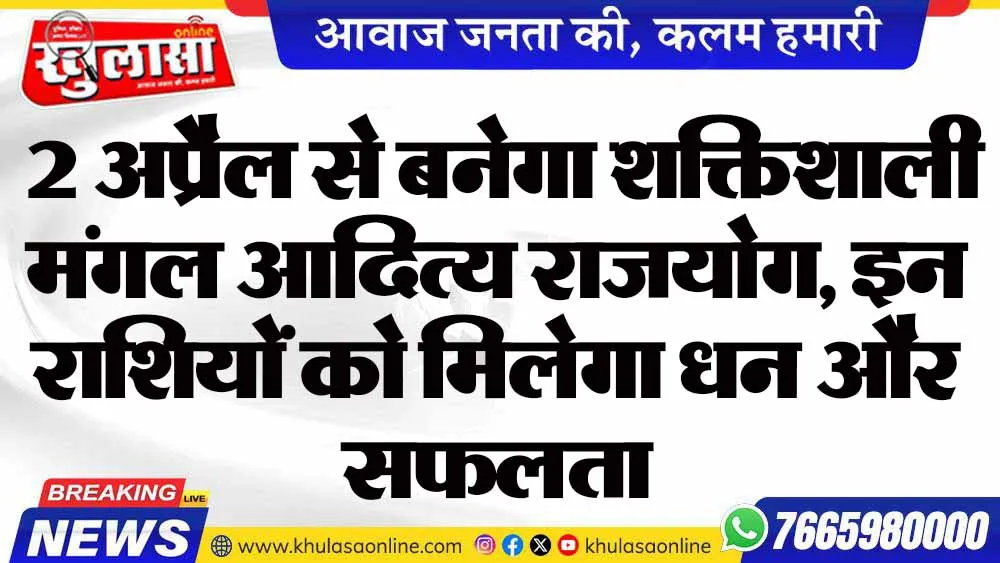 2 अप्रैल से बनेगा शक्तिशाली मंगल आदित्य राजयोग, इन राशियों को मिलेगा धन और सफलता