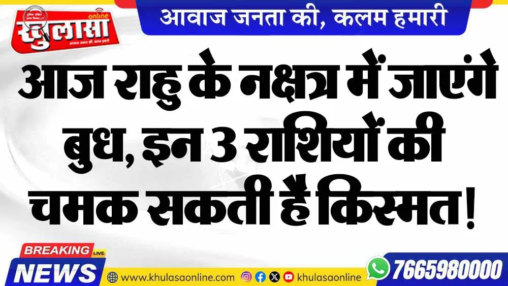 आज राहु के नक्षत्र में जाएंगे बुध, इन 3 राशियों की चमक सकती है किस्मत!