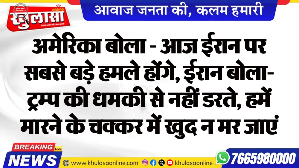 अमेरिका बोला - आज ईरान पर सबसे बड़े हमले होंगे, ईरान बोला- ट्रम्प की धमकी से नहीं डरते, हमें मारने के चक्कर में खुद न मर जाएं