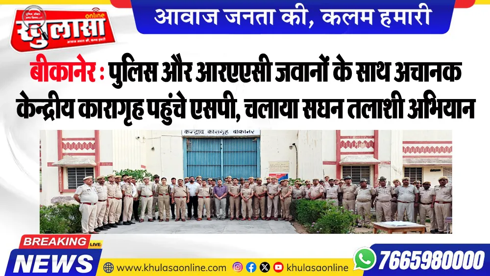 बीकानेर : पुलिस और आरएएसी जवानों के साथ अचानक केन्द्रीय कारागृह पहुंचे एसपी, चलाया सघन तलाशी अभियान