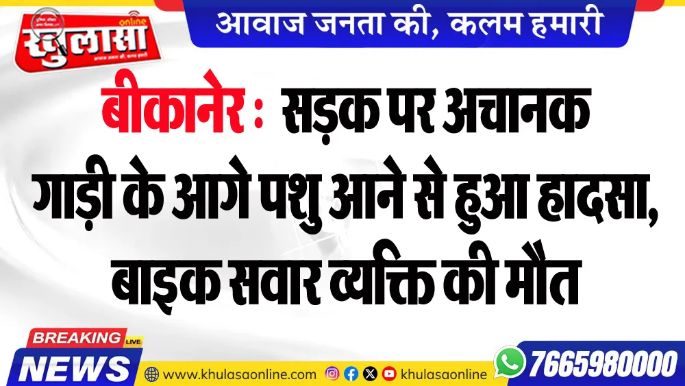 बीकानेर : सडक़ पर अचानक गाड़ी के आगे पशु आने से हुआ हादसा, बाइक सवार व्यक्ति की मौत