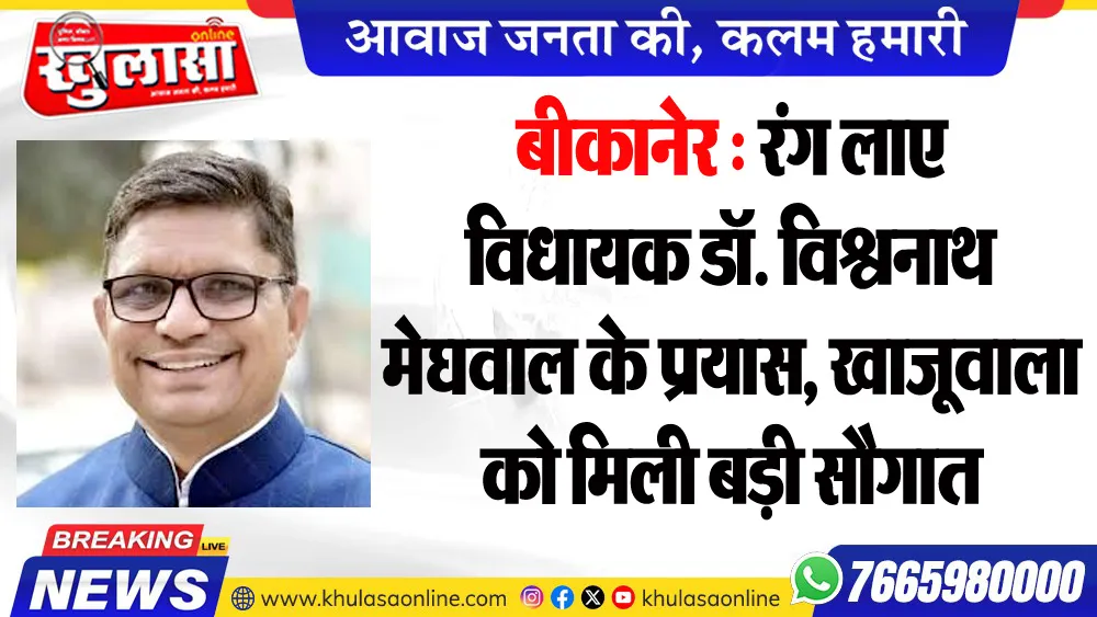 बीकानेर : रंग लाए विधायक डॉ. विश्वनाथ मेघवाल के प्रयास, खाजूवाला को मिली बड़ी सौगात