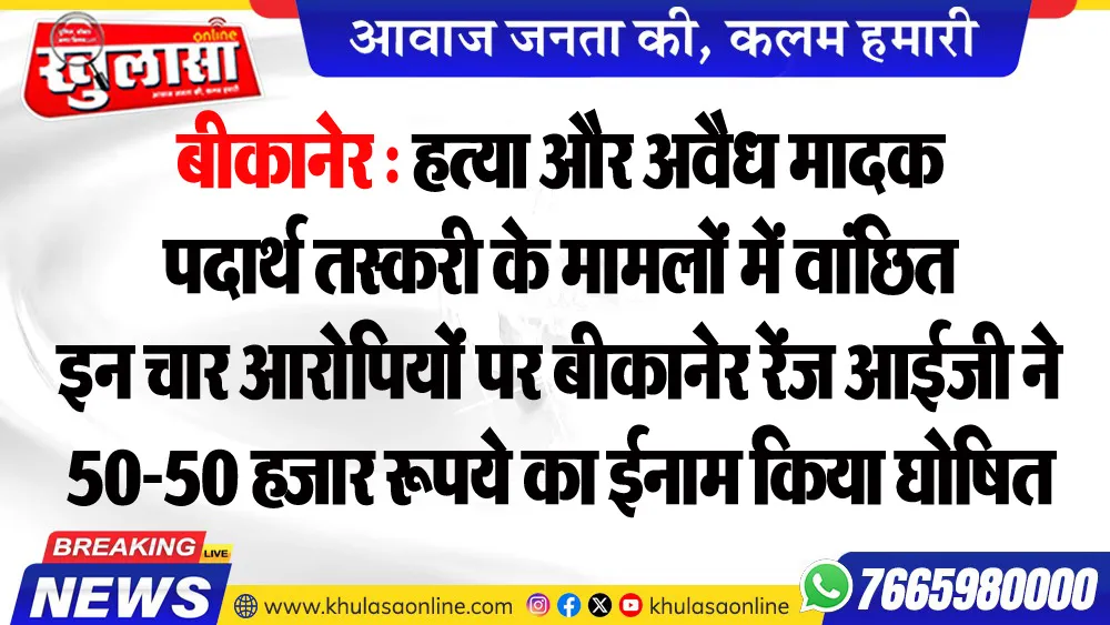 हत्या और अवैध मादक पदार्थ तस्करी के मामलों में वांछित इन चार आरोपियों पर बीकानेर रेंज आईजी ने 50-50 हजार रूपये का ईनाम किया घोषित