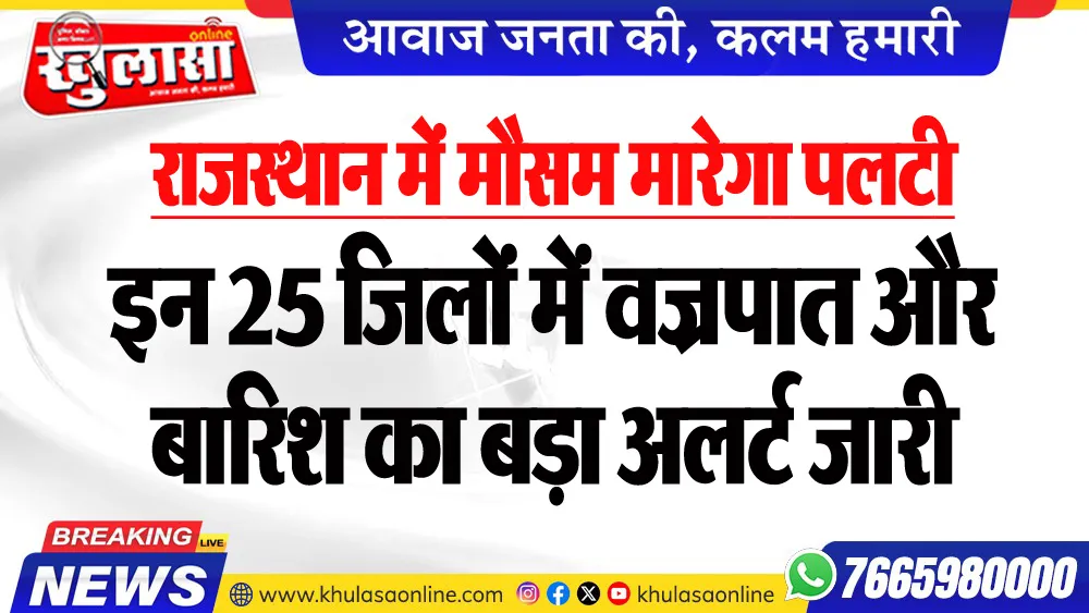 राजस्थान में मौसम मारेगा पलटी, इन 25 जिलों में वज्रपात और बारिश का बड़ा अलर्ट जारी