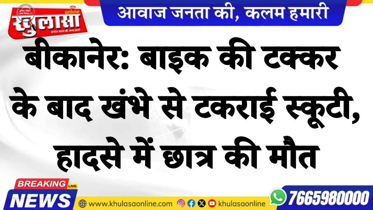 बीकानेर: बाइक की टक्कर के बाद खंभे से टकराई स्कूटी, हादसे में छात्र की मौत