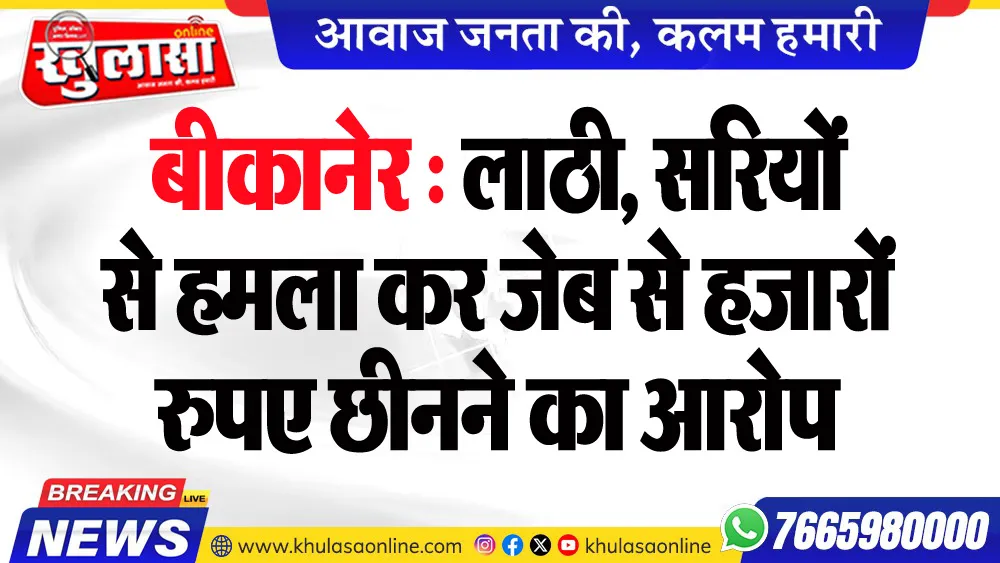 बीकानेर : लाठी, सरियों से हमला कर जेब से हजारों रुपए छीनने का आरोप