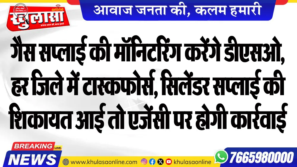 गैस सप्लाई की मॉनिटरिंग करेंगे डीएसओ, हर जिले में टास्कफोर्स, सिलेंडर सप्लाई की शिकायत आई तो एजेंसी पर होगी कार्रवाई