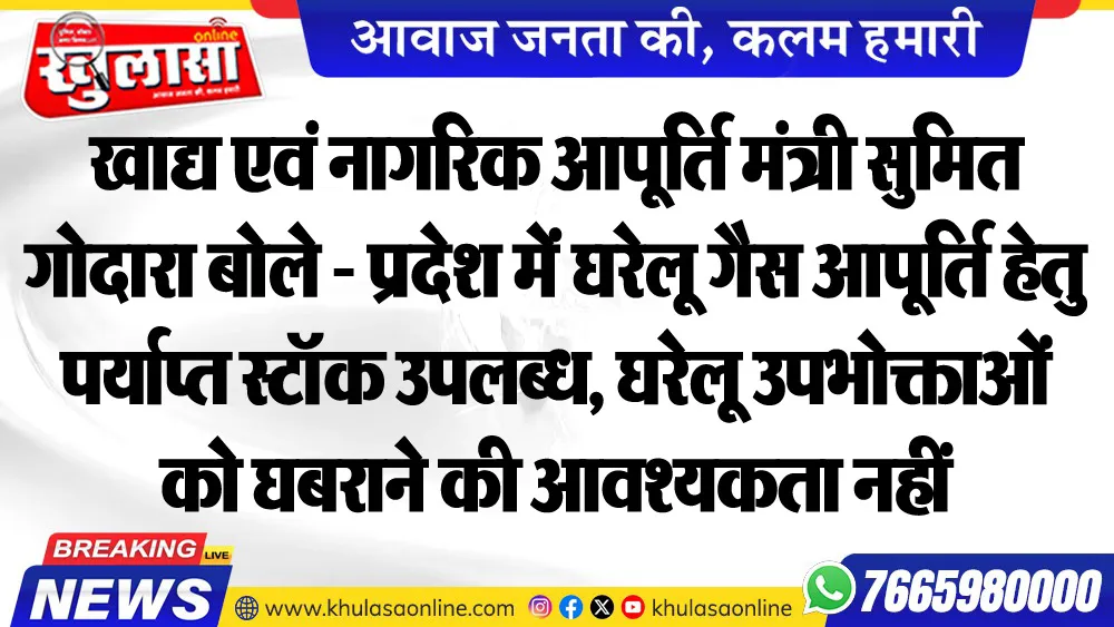 खाद्य एवं नागरिक आपूर्ति मंत्री सुमित गोदारा बोले - प्रदेश में घरेलू गैस आपूर्ति हेतु पर्याप्त स्टॉक उपलब्ध, घरेलू उपभोक्ताओं को घबराने की आवश्यकता नहीं