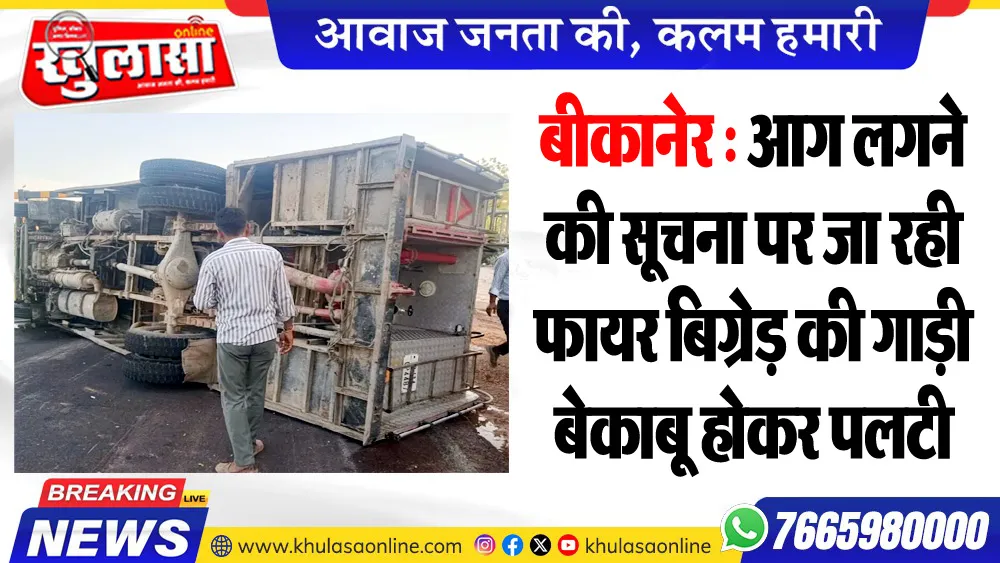 बीकानेर : आग लगने की सूचना पर जा रही फायर बिग्रेड़ की गाड़ी बेकाबू होकर पलटी