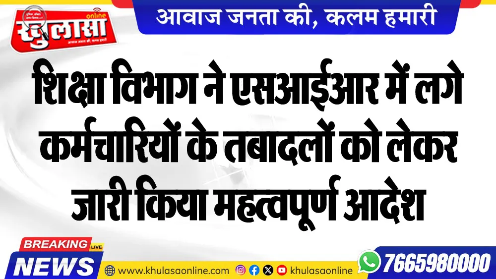 शिक्षा विभाग ने एसआईआर में लगे कर्मचारियों के तबादलों को लेकर जारी किया महत्वपूर्ण आदेश