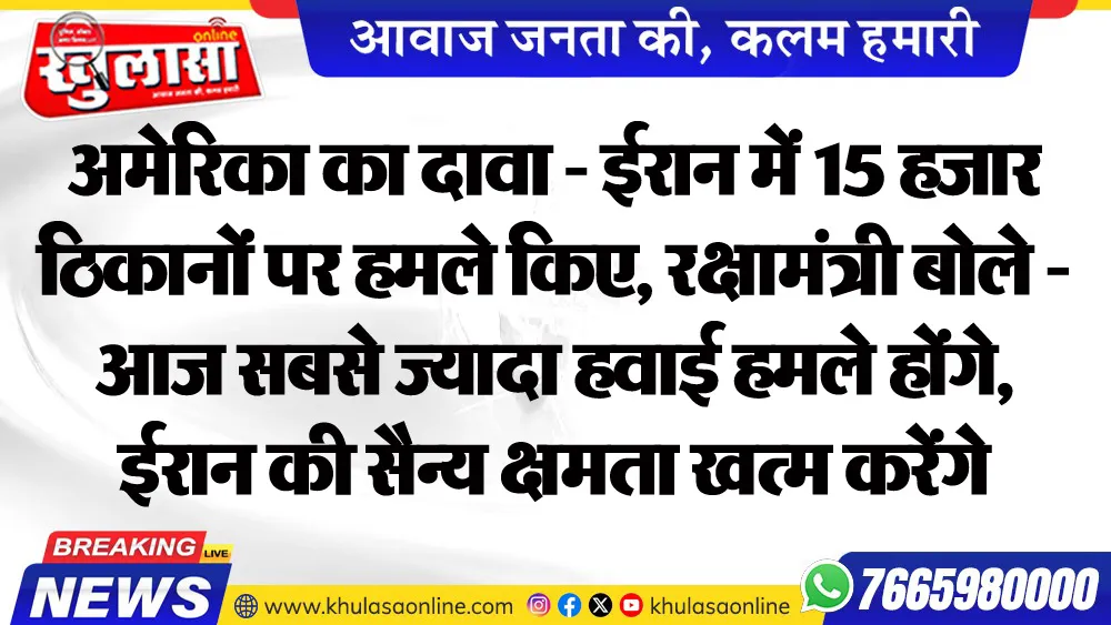 अमेरिका का दावा - ईरान में 15 हजार ठिकानों पर हमले किए, रक्षामंत्री बोले - आज सबसे ज्यादा हवाई हमले होंगे, ईरान की सैन्य क्षमता खत्म करेंगे