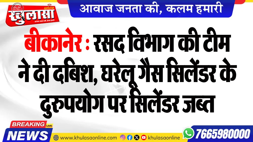 बीकानेर : रसद विभाग की टीम ने दी दबिश, घरेलू गैस सिलेंडर के दुरुपयोग पर सिलेंडर जब्त