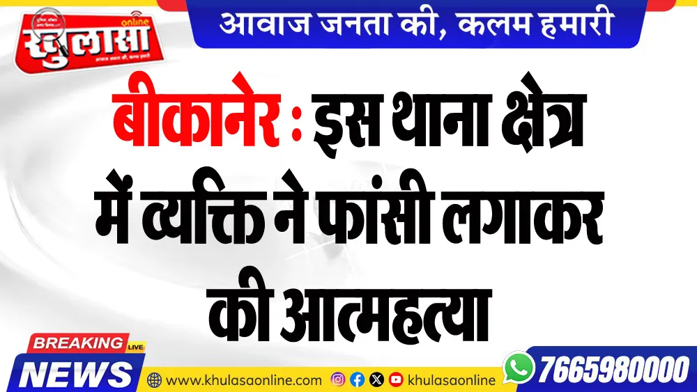 बीकानेर : इस थाना क्षेत्र में व्यक्ति ने फांसी लगाकर की आत्महत्या