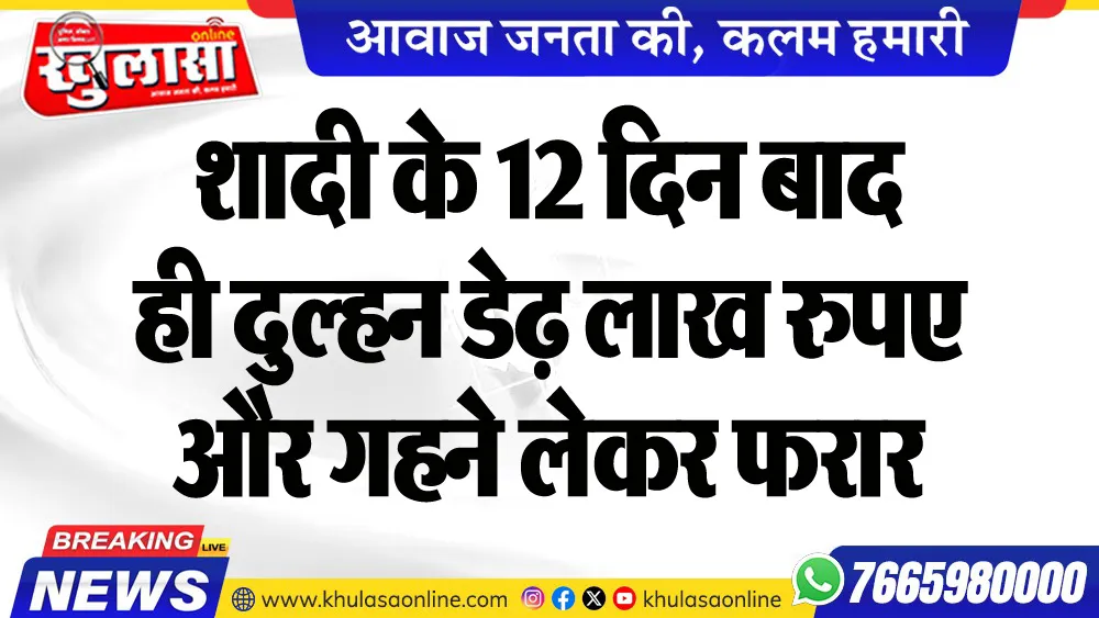 शादी के 12 दिन बाद ही दुल्हन डेढ़ लाख रुपए और गहने लेकर फरार