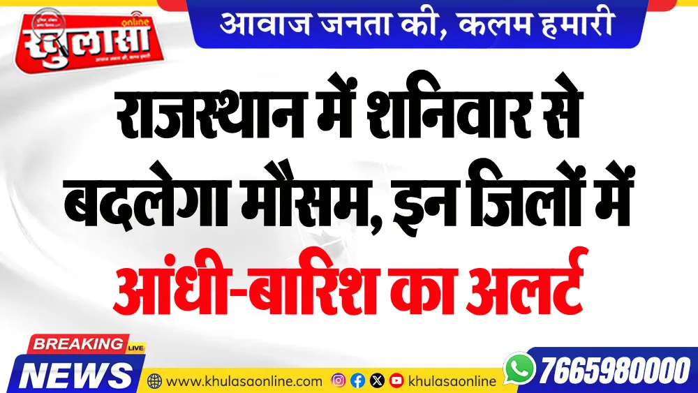 राजस्थान में शनिवार से बदलेगा मौसम, इन जिलों में आंधी-बारिश का अलर्ट