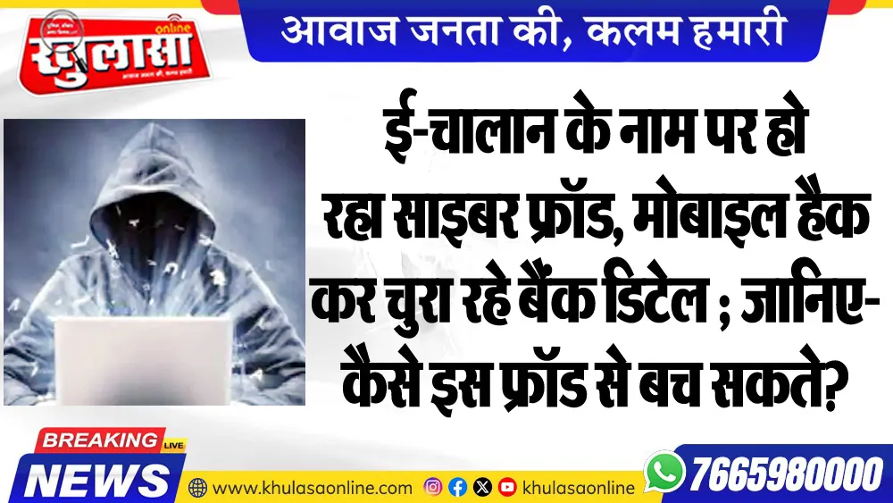 ई-चालान के नाम पर हो रहा साइबर फ्रॉड, मोबाइल हैक कर चुरा रहे बैंक डिटेल ; जानिए- कैसे इस फ्रॉड से बच सकते?