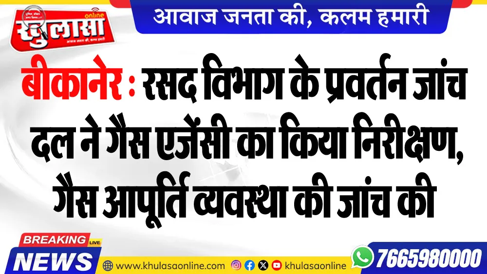 बीकानेर : रसद विभाग के प्रवर्तन जांच दल ने गैस एजेंसी का किया निरीक्षण, गैस आपूर्ति व्यवस्था की जांच की