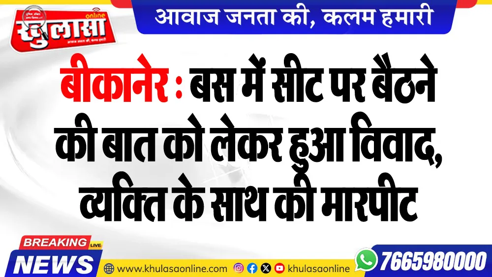 बीकानेर : बस में सीट पर बैठने की बात को लेकर हुआ विवाद, व्यक्ति के साथ की मारपीट