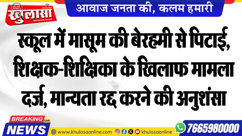 स्कूल में मासूम की बेरहमी से पिटाई, शिक्षक-शिक्षिका के खिलाफ मामला दर्ज, मान्यता रद्द करने की अनुशंसा