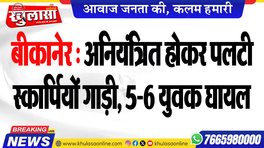 बीकानेर : अनियंत्रित होकर पलटी स्कार्पियों गाड़ी, 5-6 युवक घायल