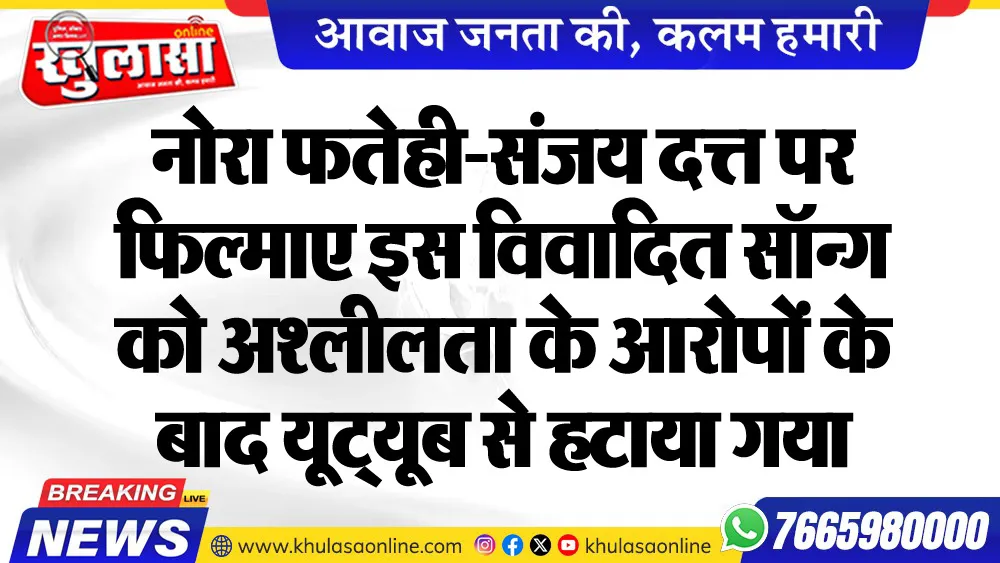 नोरा फतेही-संजय दत्त पर फिल्माए इस विवादित सॉन्ग को अश्लीलता के आरोपों के बाद यूट्यूब से हटाया गया