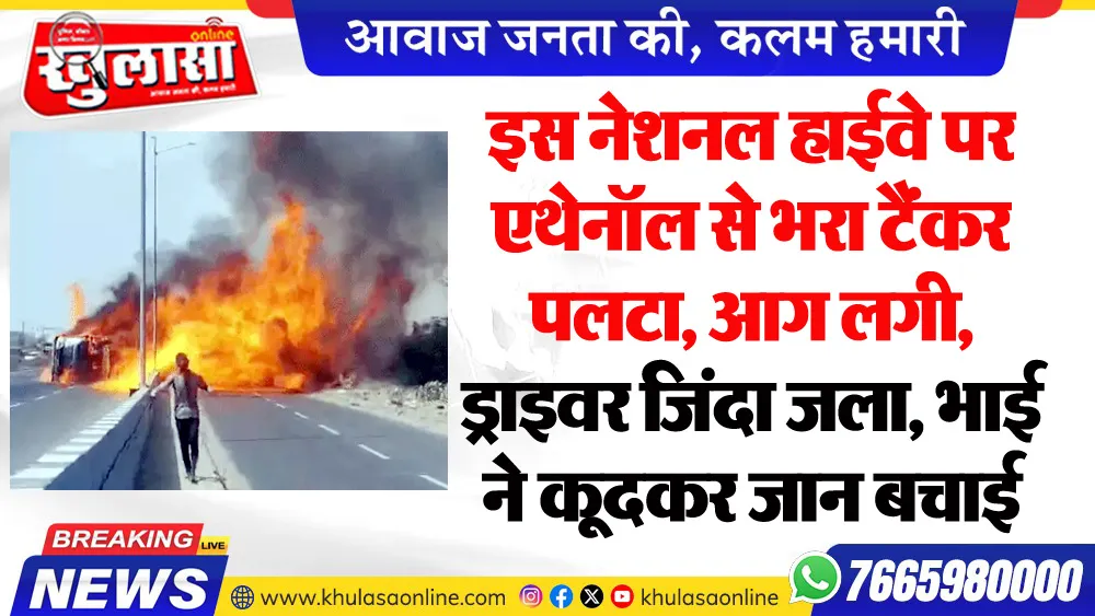 इस नेशनल हाईवे पर एथेनॉल से भरा टैंकर पलटा, आग लगी, ड्राइवर जिंदा जला, भाई ने कूदकर जान बचाई