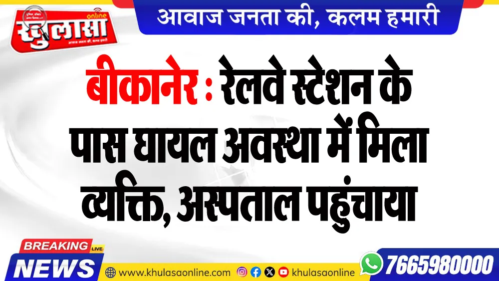 बीकानेर : रेलवे स्टेशन के पास घायल अवस्था में मिला व्यक्ति, अस्पताल पहुंचाया