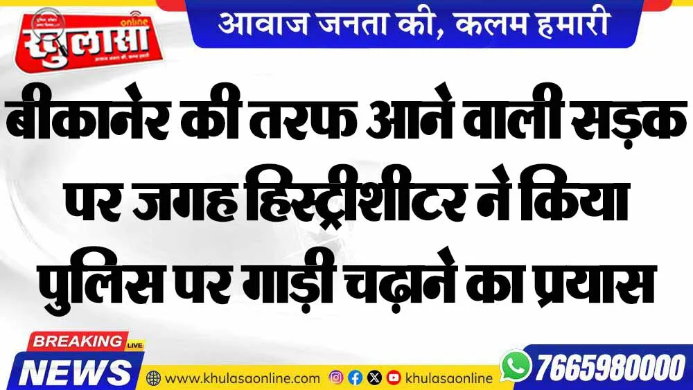 बीकानेर की तरफ आने वाली सड़क पर जगह हिस्ट्रीशीटर ने किया पुलिस पर गाड़ी चढ़ाने का प्रयास