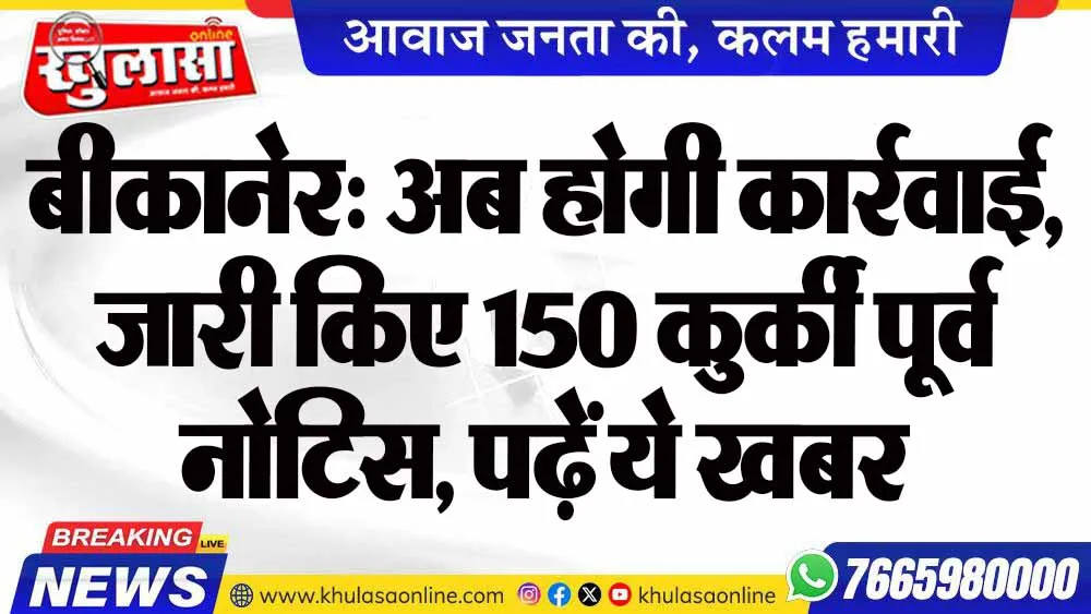 बीकानेर: अब होगी कार्रवाई, जारी किए 150 कुर्की पूर्व नोटिस, पढ़ें ये खबर