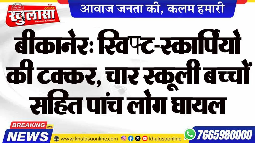 बीकानेर: स्विफ्ट-स्कार्पियो की टक्कर, चार स्कूली बच्चों सहित पांच लोग घायल