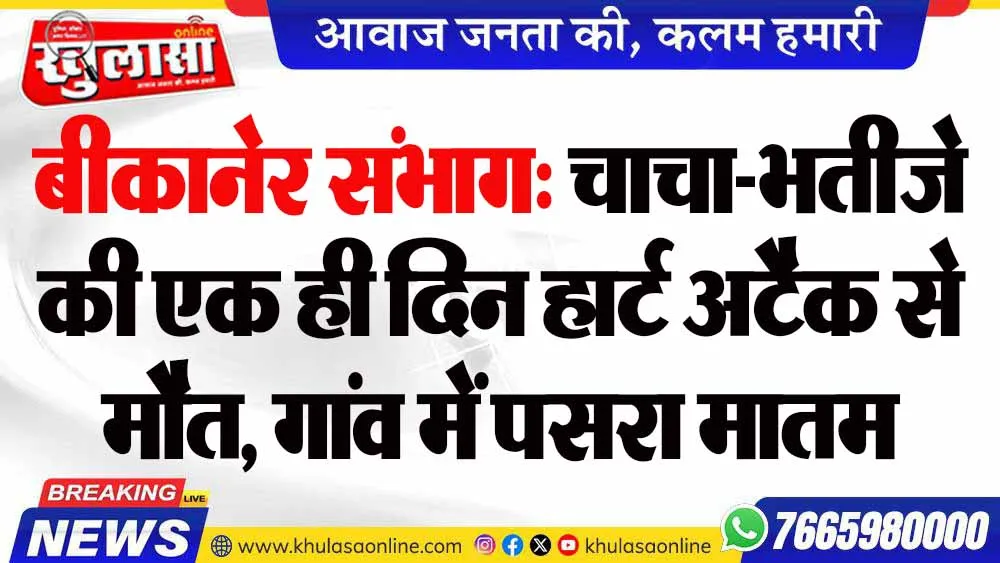 बीकानेर संभाग: चाचा-भतीजे की एक ही दिन हार्ट अटैक से मौत, गांव में पसरा मातम
