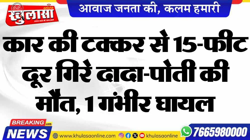 कार की टक्कर से 15-फीट दूर गिरे दादा-पोती की मौत, 1 गंभीर घायल