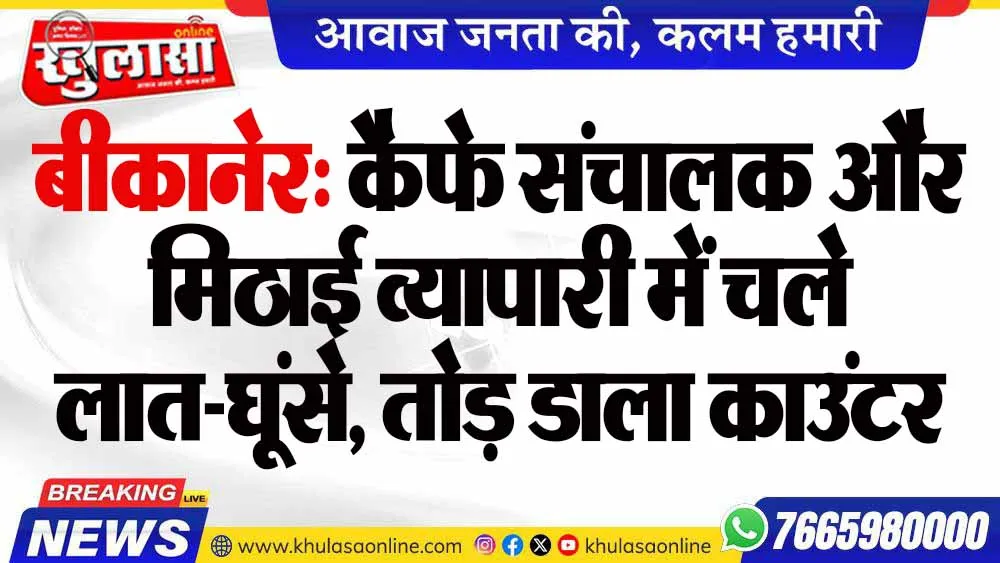 बीकानेर: कैफे संचालक और मिठाई व्यापारी में चले लात-घूंसे, तोड़ डाला काउंटर