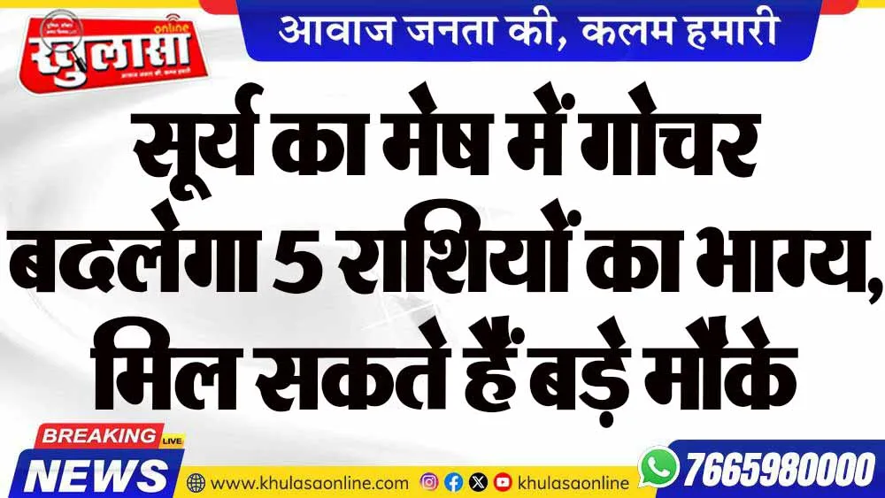 सूर्य का मेष में गोचर बदलेगा 5 राशियों का भाग्य, मिल सकते हैं बड़े मौके