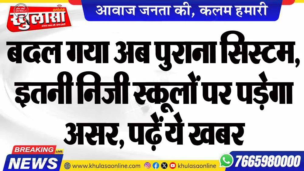 बदल गया अब पुराना सिस्टम, इतनी निजी स्कूलों पर पड़ेगा असर, पढ़ें ये खबर