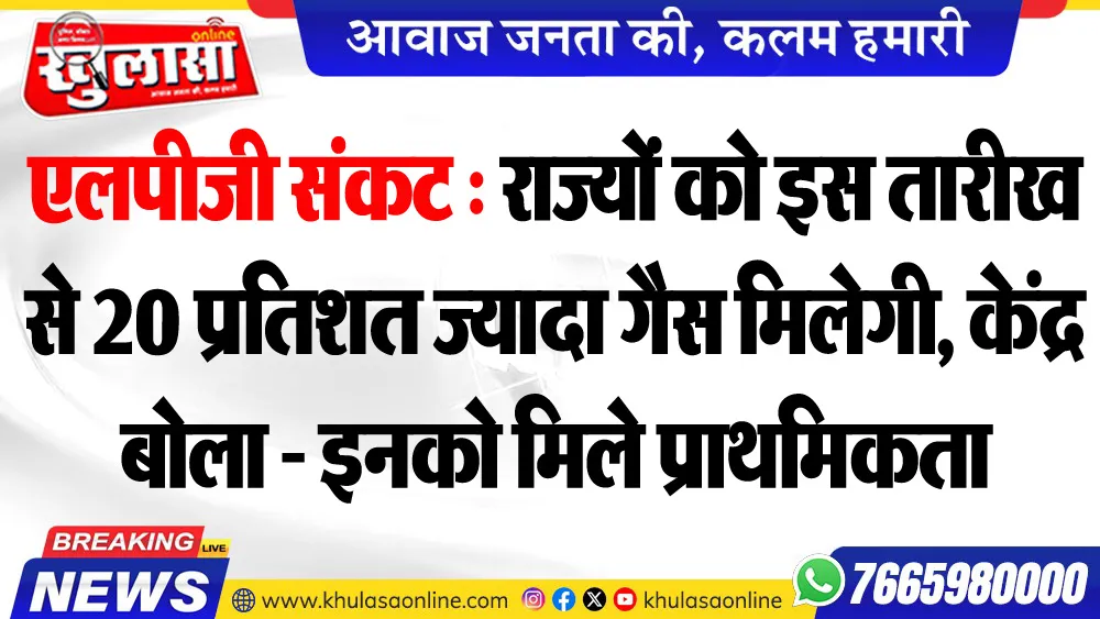 एलपीजी संकट : राज्यों को इस तारीख से 20 प्रतिशत ज्यादा गैस मिलेगी, केंद्र बोला - इनको मिले प्राथमिकता