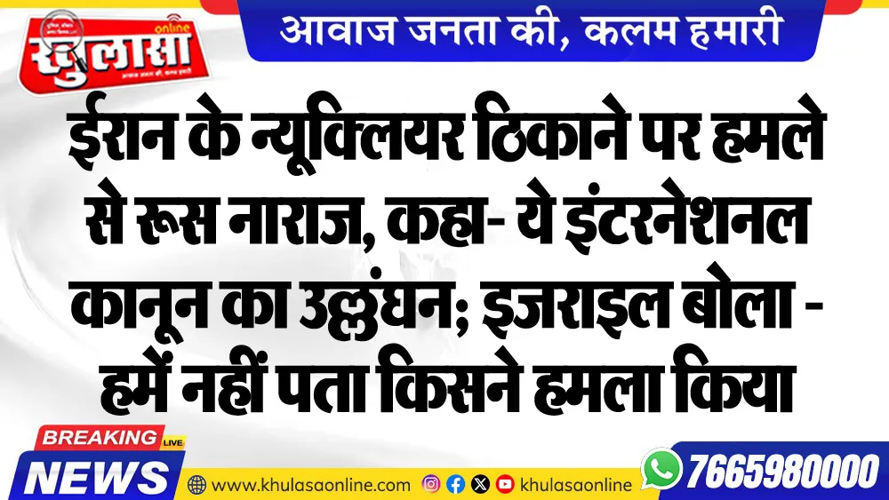 ईरान के न्यूक्लियर ठिकाने पर हमले से रूस नाराज, कहा- ये इंटरनेशनल कानून का उल्लंघन; इजराइल बोला - हमें नहीं पता किसने हमला किया