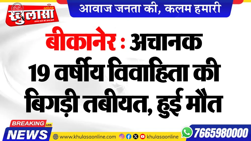 बीकानेर : अचानक 19 वर्षीय विवाहिता की बिगड़ी तबीयत, हुई मौत