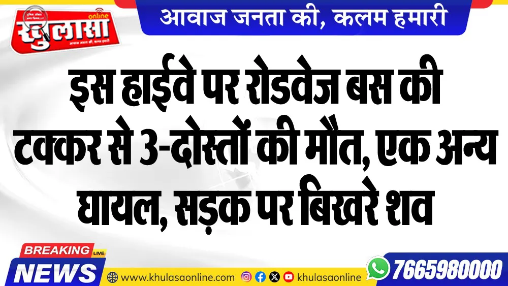 इस हाईवे पर रोडवेज बस की टक्कर से 3-दोस्तों की मौत, एक अन्य घायल, सडक़ पर बिखरे शव