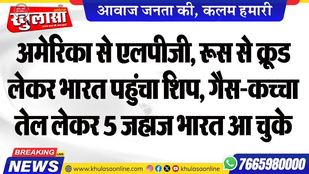 अमेरिका से एलपीजी, रूस से कू्रड लेकर भारत पहुंचा शिप, गैस-कच्चा तेल लेकर 5 जहाज भारत आ चुके