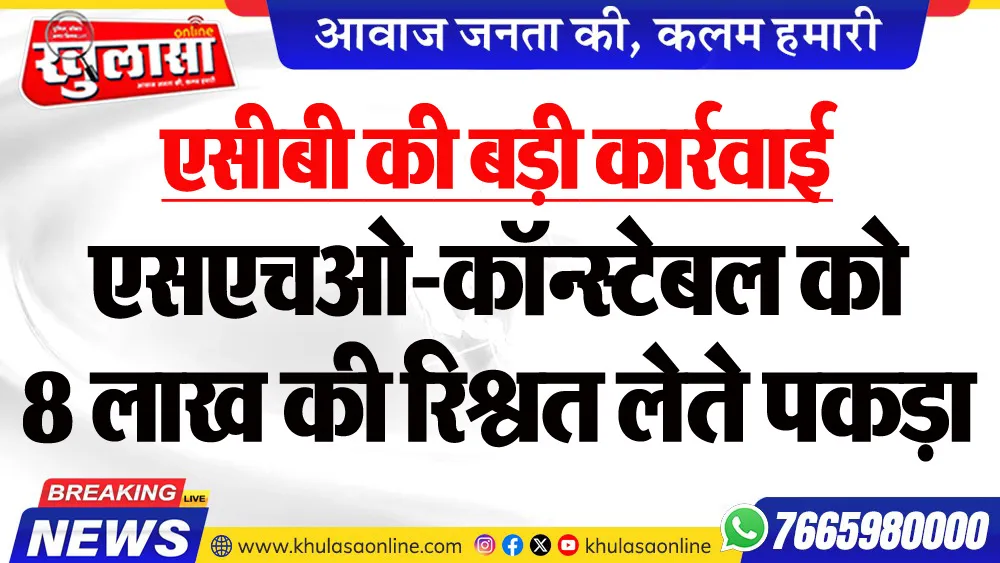 एसीबी की बड़ी कार्रवाई : एसएचओ-कॉन्स्टेबल को 8 लाख की रिश्वत लेते पकड़ा