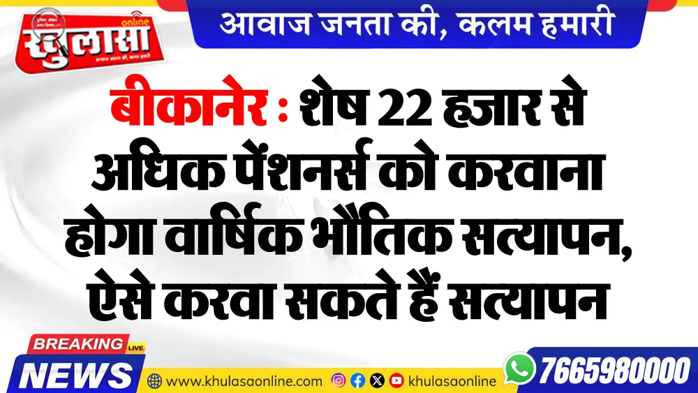 बीकानेर : शेष 22 हजार से अधिक पेंशनर्स को करवाना होगा वार्षिक भौतिक सत्यापन, ऐसे करवा सकते हैं सत्यापन