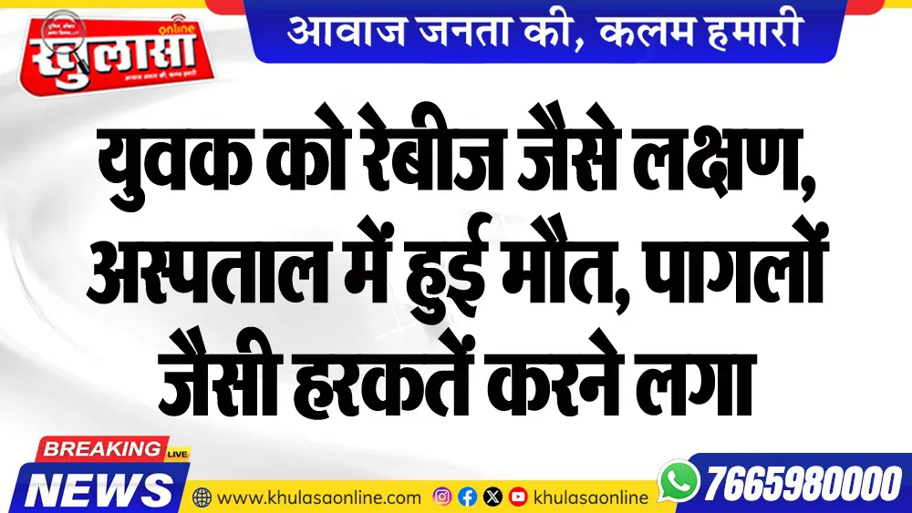 युवक को रेबीज जैसे लक्षण, अस्पताल में हुई मौत, पागलों जैसी हरकतें करने लगा