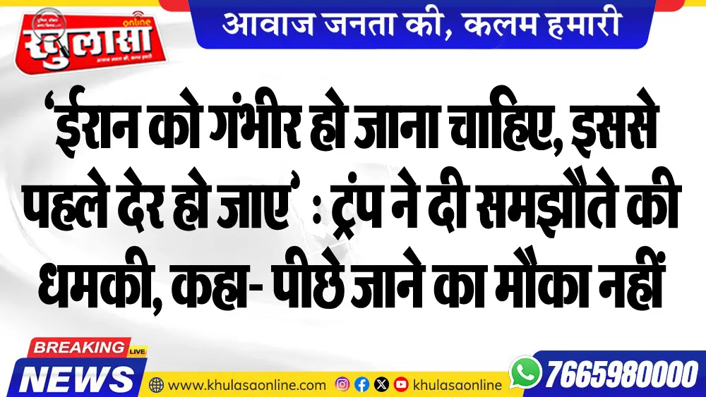 ‘ईरान को गंभीर हो जाना चाहिए, इससे पहले देर हो जाए’ : ट्रंप ने दी समझौते की धमकी, कहा- पीछे जाने का मौका नहीं