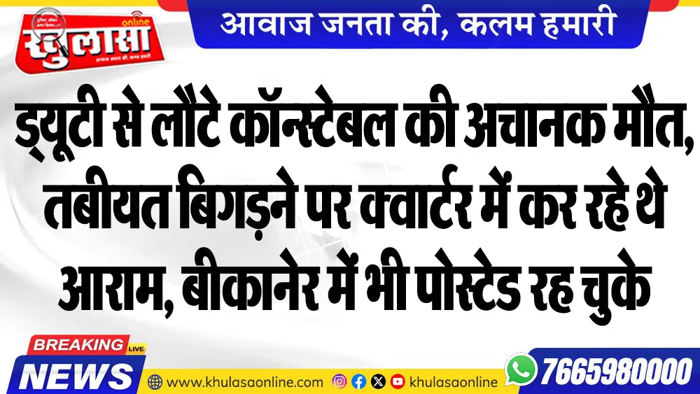 ड्यूटी से लौटे कॉन्स्टेबल की अचानक मौत, तबीयत बिगडऩे पर क्वार्टर में कर रहे थे आराम, बीकानेर में भी पोस्टेड रह चुके