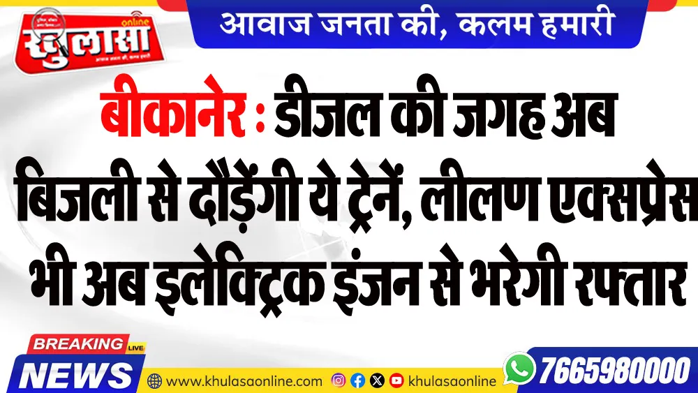 बीकानेर : डीजल की जगह अब बिजली से दौड़ेंगी ये ट्रेनें, लीलण एक्सप्रेस भी अब इलेक्ट्रिक इंजन से भरेगी रफ्तार